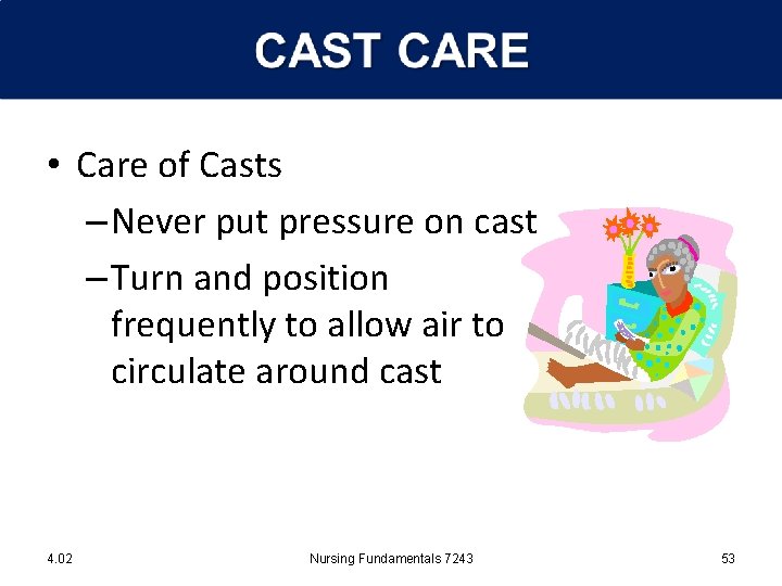  • Care of Casts – Never put pressure on cast – Turn and