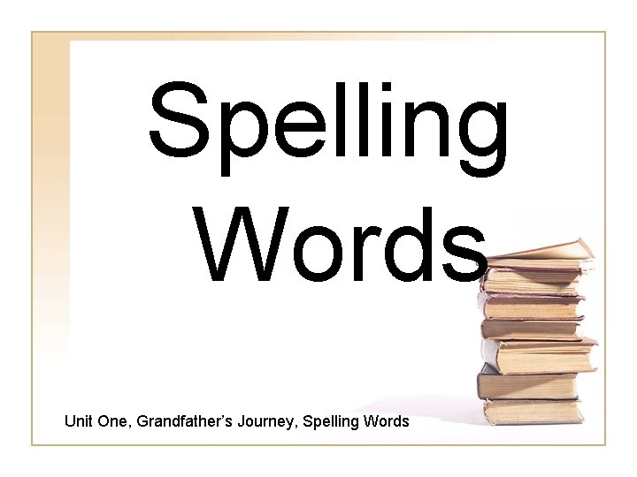 Spelling Words Unit One, Grandfather’s Journey, Spelling Words 