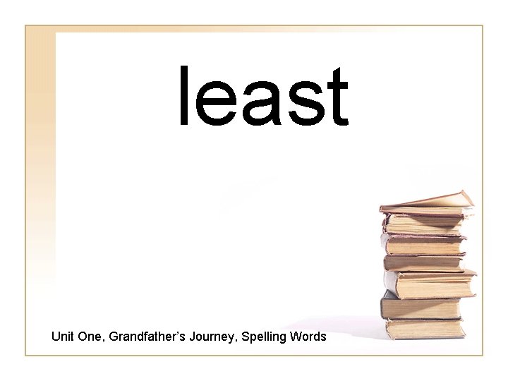 least Unit One, Grandfather’s Journey, Spelling Words 