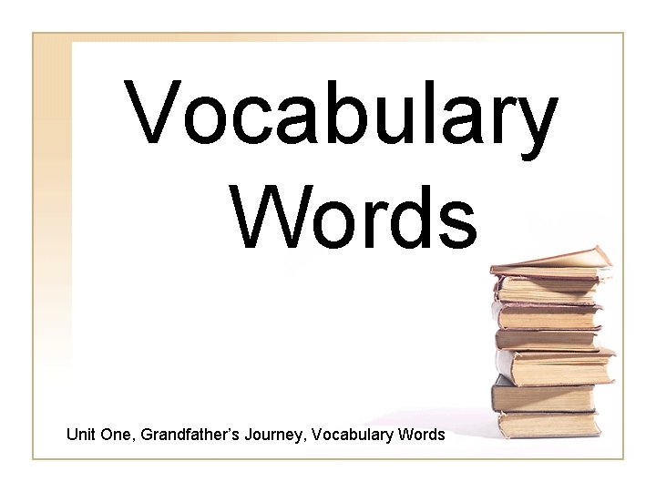 Vocabulary Words Unit One, Grandfather’s Journey, Vocabulary Words 