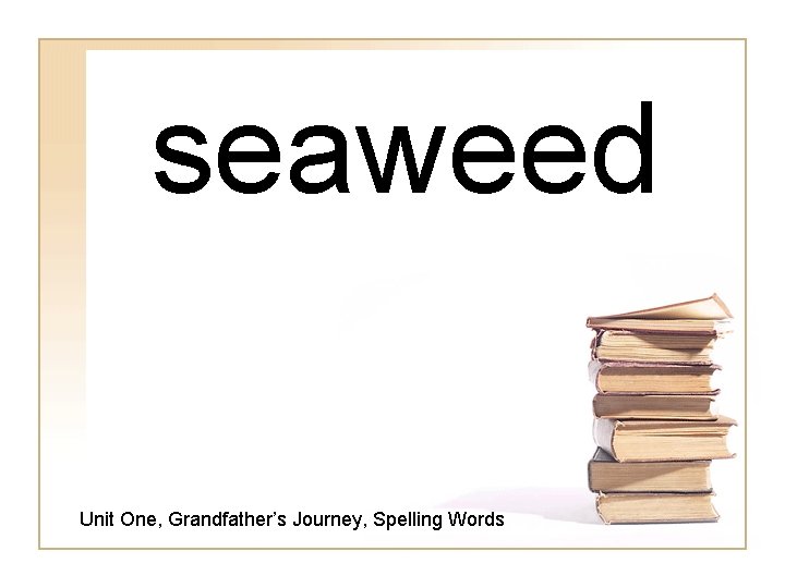 seaweed Unit One, Grandfather’s Journey, Spelling Words 