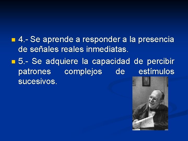 4. - Se aprende a responder a la presencia de señales reales inmediatas. n