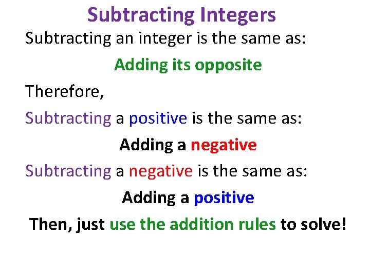 Subtracting Integers Subtracting an integer is the same as: Adding its opposite Therefore, Subtracting