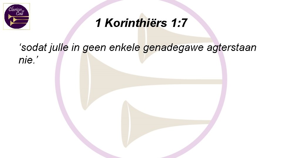 1 Korinthiërs 1: 7 ‘sodat julle in geen enkele genadegawe agterstaan nie. ’ 