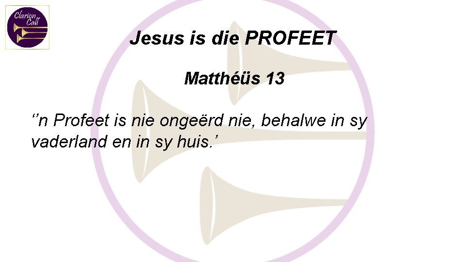 Jesus is die PROFEET Matthéüs 13 ‘’n Profeet is nie ongeërd nie, behalwe in