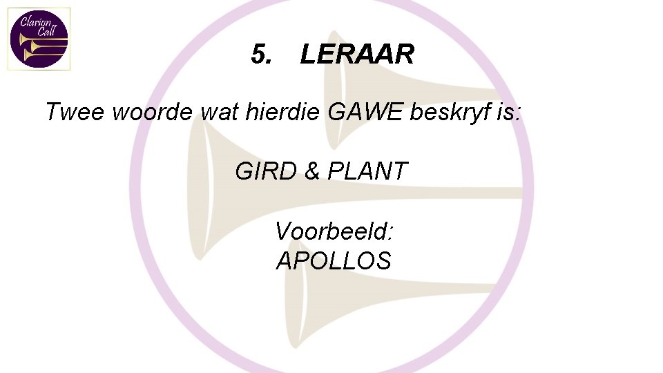 5. LERAAR Twee woorde wat hierdie GAWE beskryf is: GIRD & PLANT Voorbeeld: APOLLOS