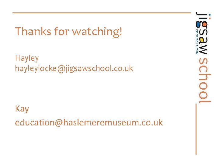 Thanks for watching! Hayley hayleylocke@jigsawschool. co. uk Kay education@haslemeremuseum. co. uk 