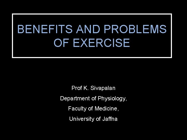 BENEFITS AND PROBLEMS OF EXERCISE Prof K. Sivapalan Department of Physiology, Faculty of Medicine,