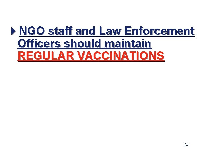 4 NGO staff and Law Enforcement Officers should maintain REGULAR VACCINATIONS 24 