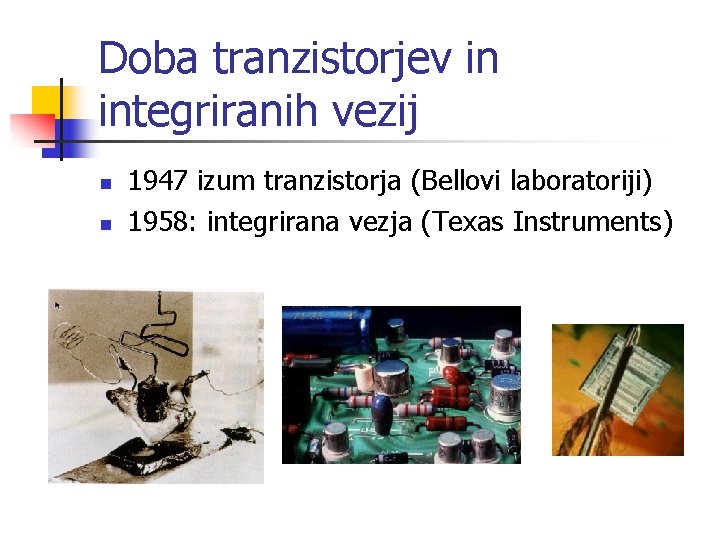 Doba tranzistorjev in integriranih vezij n n 1947 izum tranzistorja (Bellovi laboratoriji) 1958: integrirana