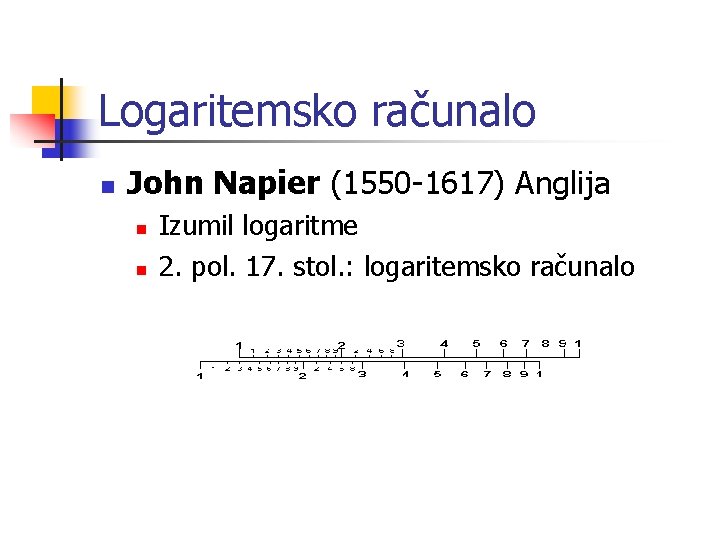 Logaritemsko računalo n John Napier (1550 -1617) Anglija n n Izumil logaritme 2. pol.