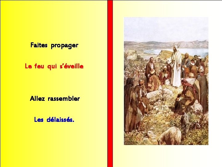 Faites propager Le feu qui s’éveille Allez rassembler Les délaissés. 