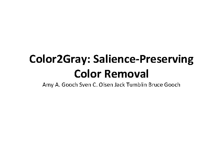 Color 2 Gray: Salience-Preserving Color Removal Amy A. Gooch Sven C. Olsen Jack Tumblin