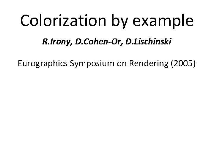 Colorization by example R. Irony, D. Cohen-Or, D. Lischinski Eurographics Symposium on Rendering (2005)