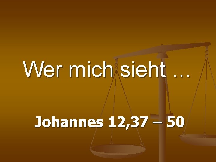Wer mich sieht … Johannes 12, 37 – 50 Wer mich sieht … Johannes 12, 37 – 50