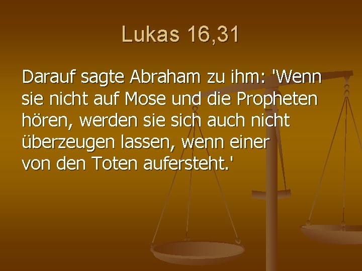 Lukas 16, 31 Darauf sagte Abraham zu ihm: 'Wenn sie nicht auf Mose und Lukas 16, 31 Darauf sagte Abraham zu ihm: 'Wenn sie nicht auf Mose und
