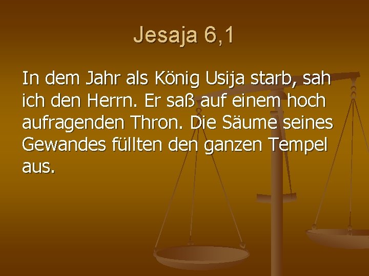 Jesaja 6, 1 In dem Jahr als König Usija starb, sah ich den Herrn. Jesaja 6, 1 In dem Jahr als König Usija starb, sah ich den Herrn.
