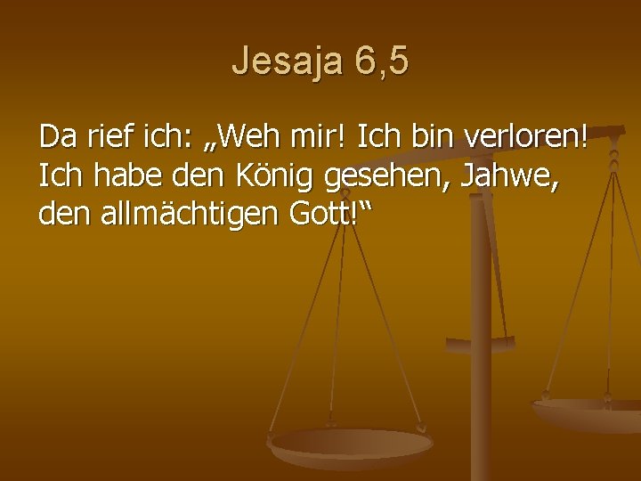 Jesaja 6, 5 Da rief ich: „Weh mir! Ich bin verloren! Ich habe den Jesaja 6, 5 Da rief ich: „Weh mir! Ich bin verloren! Ich habe den