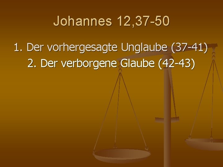Johannes 12, 37 -50 1. Der vorhergesagte Unglaube (37 41) 2. Der verborgene Glaube Johannes 12, 37 -50 1. Der vorhergesagte Unglaube (37 41) 2. Der verborgene Glaube