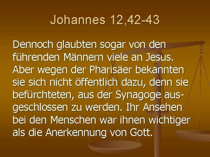 Johannes 12, 42 -43 Dennoch glaubten sogar von den führenden Männern viele an Jesus. Johannes 12, 42 -43 Dennoch glaubten sogar von den führenden Männern viele an Jesus.