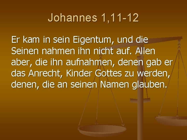 Johannes 1, 11 -12 Er kam in sein Eigentum, und die Seinen nahmen ihn Johannes 1, 11 -12 Er kam in sein Eigentum, und die Seinen nahmen ihn