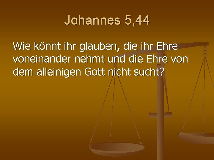Johannes 5, 44 Wie könnt ihr glauben, die ihr Ehre voneinander nehmt und die Johannes 5, 44 Wie könnt ihr glauben, die ihr Ehre voneinander nehmt und die