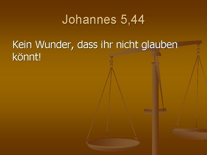 Johannes 5, 44 Kein Wunder, dass ihr nicht glauben könnt! Johannes 5, 44 Kein Wunder, dass ihr nicht glauben könnt!