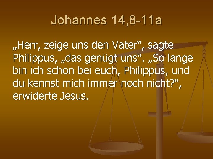 Johannes 14, 8 -11 a „Herr, zeige uns den Vater“, sagte Philippus, „das genügt Johannes 14, 8 -11 a „Herr, zeige uns den Vater“, sagte Philippus, „das genügt