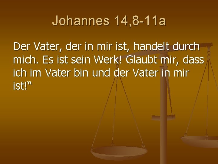 Johannes 14, 8 -11 a Der Vater, der in mir ist, handelt durch mich. Johannes 14, 8 -11 a Der Vater, der in mir ist, handelt durch mich.