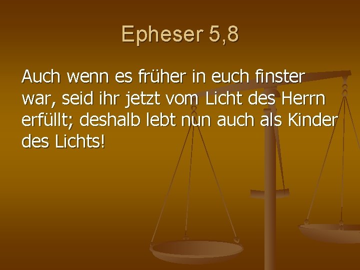 Epheser 5, 8 Auch wenn es früher in euch finster war, seid ihr jetzt Epheser 5, 8 Auch wenn es früher in euch finster war, seid ihr jetzt