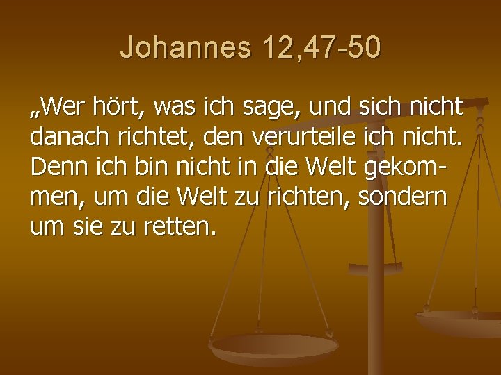 Johannes 12, 47 -50 „Wer hört, was ich sage, und sich nicht danach richtet, Johannes 12, 47 -50 „Wer hört, was ich sage, und sich nicht danach richtet,