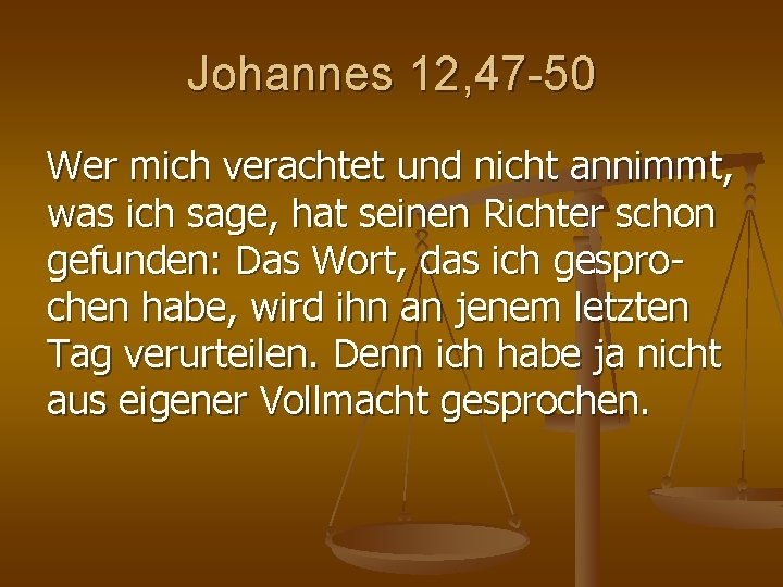 Johannes 12, 47 -50 Wer mich verachtet und nicht annimmt, was ich sage, hat Johannes 12, 47 -50 Wer mich verachtet und nicht annimmt, was ich sage, hat