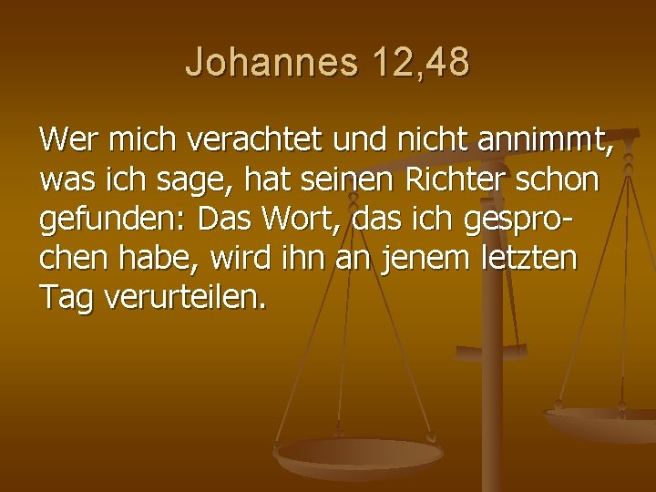 Johannes 12, 48 Wer mich verachtet und nicht annimmt, was ich sage, hat seinen Johannes 12, 48 Wer mich verachtet und nicht annimmt, was ich sage, hat seinen