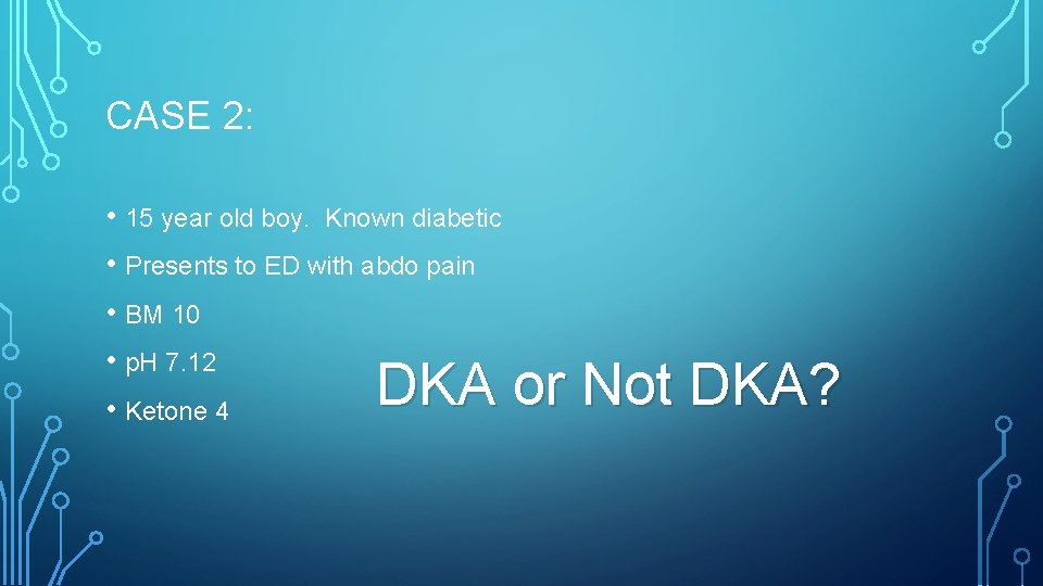 CASE 2: • 15 year old boy. Known diabetic • Presents to ED with