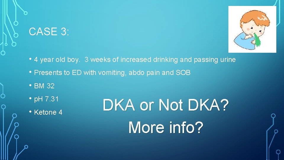 CASE 3: • 4 year old boy. 3 weeks of increased drinking and passing