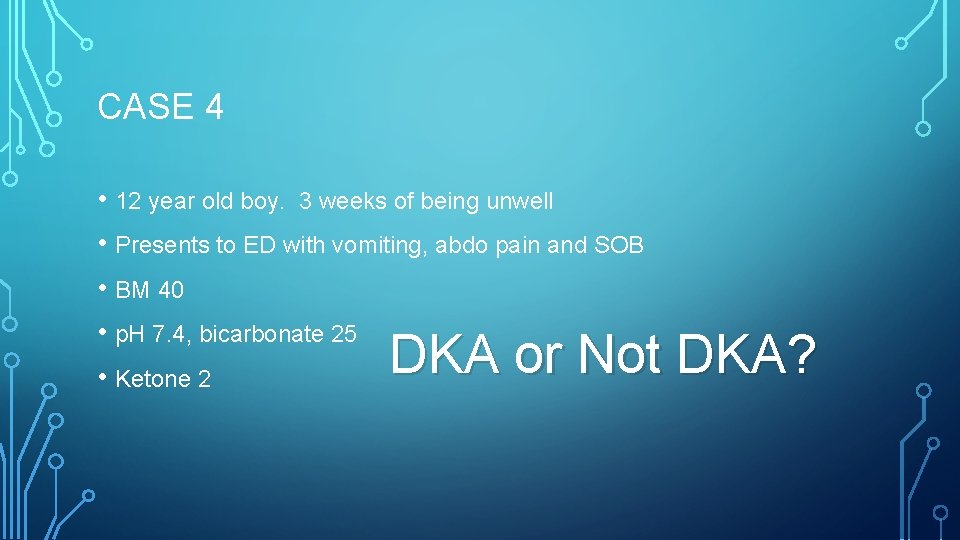 CASE 4 • 12 year old boy. 3 weeks of being unwell • Presents