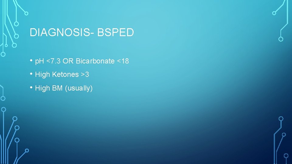 DIAGNOSIS- BSPED • p. H <7. 3 OR Bicarbonate <18 • High Ketones >3
