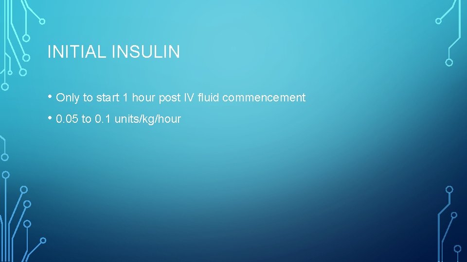 INITIAL INSULIN • Only to start 1 hour post IV fluid commencement • 0.