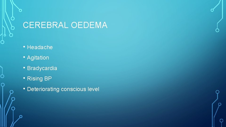 CEREBRAL OEDEMA • Headache • Agitation • Bradycardia • Rising BP • Deteriorating conscious