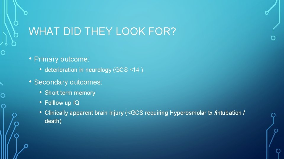 WHAT DID THEY LOOK FOR? • Primary outcome: • deterioration in neurology (GCS <14