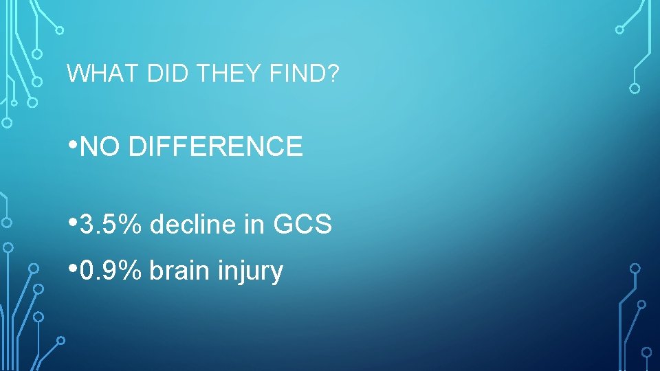 WHAT DID THEY FIND? • NO DIFFERENCE • 3. 5% decline in GCS •