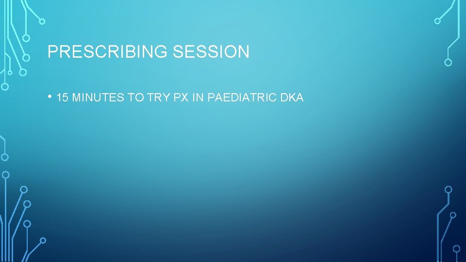 PRESCRIBING SESSION • 15 MINUTES TO TRY PX IN PAEDIATRIC DKA 