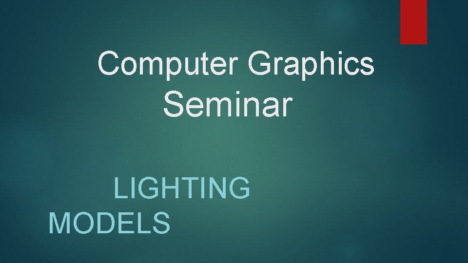 Computer Graphics Seminar LIGHTING MODELS 