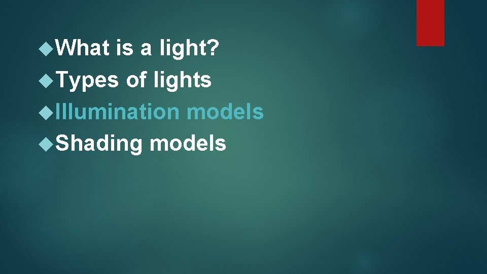  What is a light? Types of lights Illumination models Shading models 