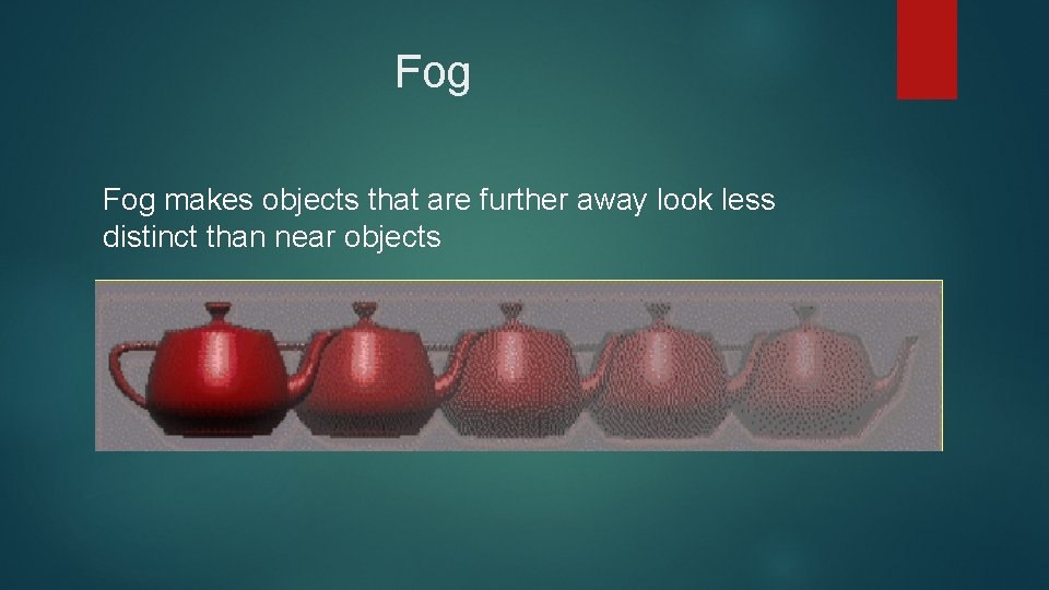 Fog makes objects that are further away look less distinct than near objects 