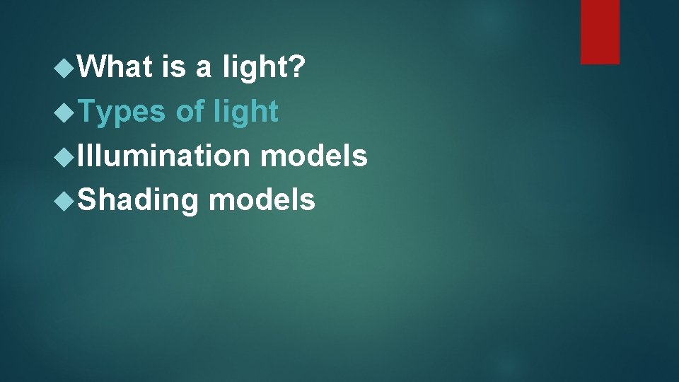  What is a light? Types of light Illumination models Shading models 