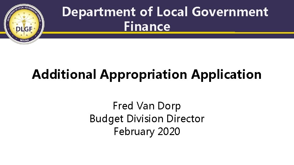 Department of Local Government Finance Additional Appropriation Application Fred Van Dorp Budget Division Director