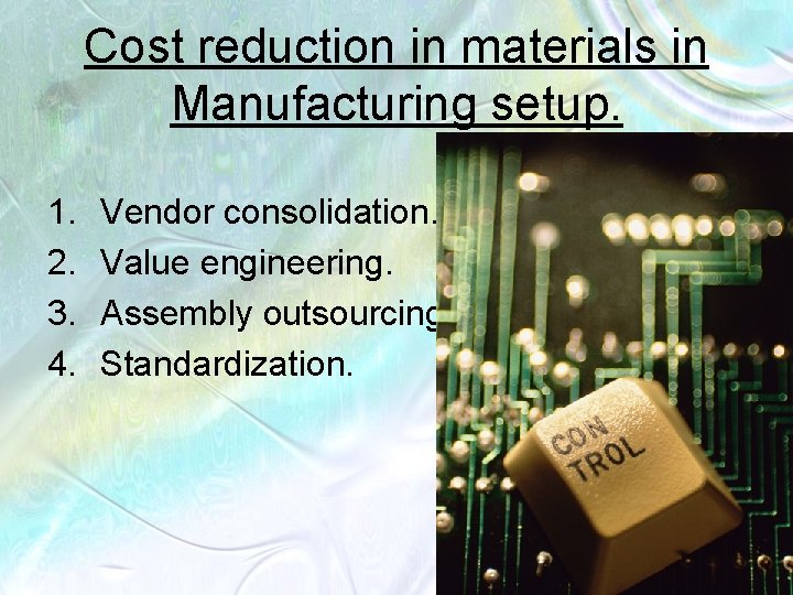 Cost reduction in materials in Manufacturing setup. 1. 2. 3. 4. Vendor consolidation. Value