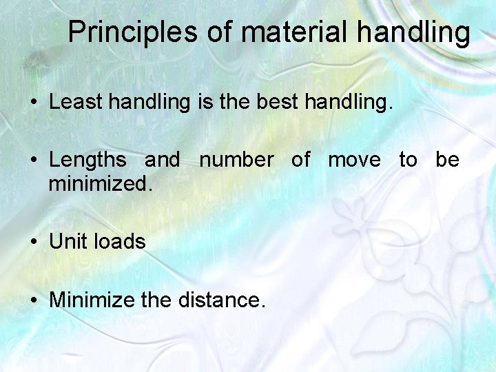 Principles of material handling • Least handling is the best handling. • Lengths and