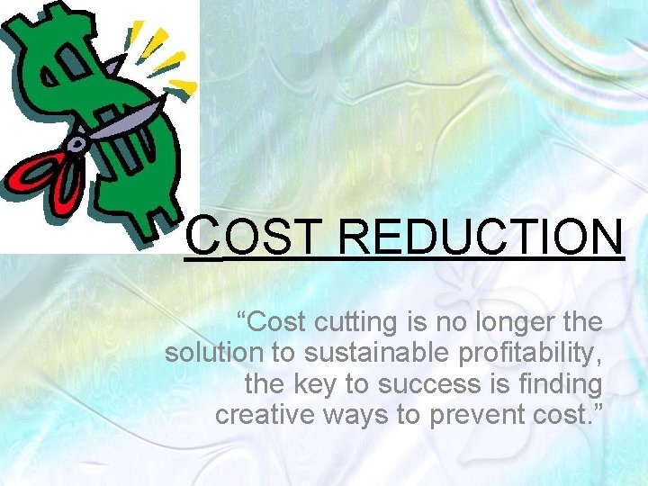 COST REDUCTION “Cost cutting is no longer the solution to sustainable profitability, the key